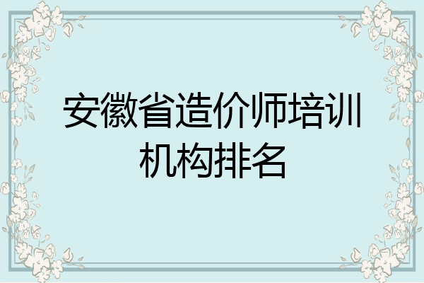 安徽省造价师培训机构排名