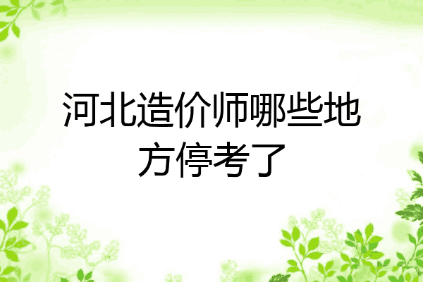 河北造价师哪些地方停考了