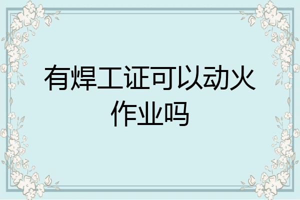 有焊工证可以动火作业吗