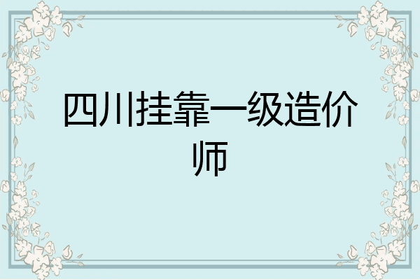 四川挂靠一级造价师