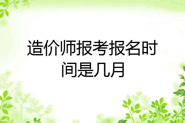 造价师报考报名时间是几月