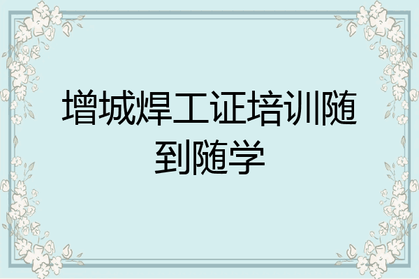 增城焊工证培训随到随学