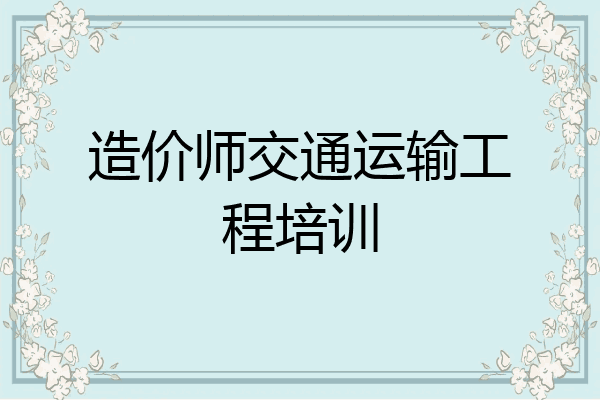 造价师交通运输工程培训