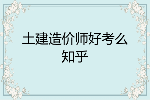 土建造价师好考么知乎
