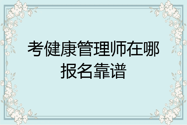 考健康管理师在哪报名靠谱