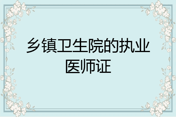 乡镇卫生院的执业医师证