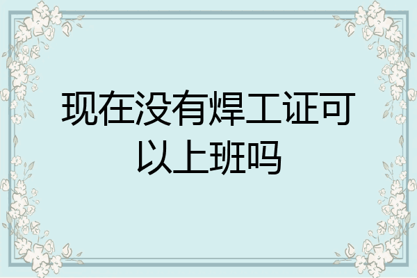 现在没有焊工证可以上班吗