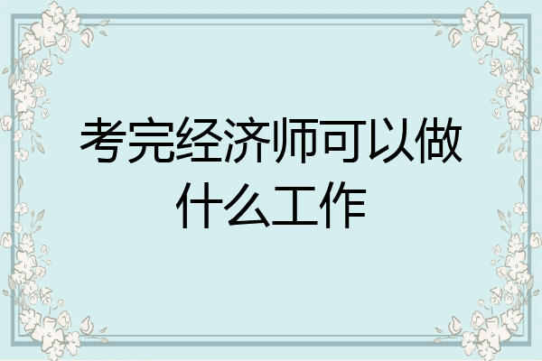 考完经济师可以做什么工作