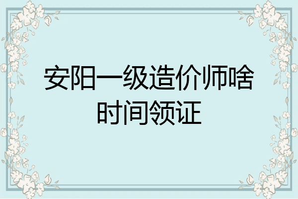 安阳一级造价师啥时间领证