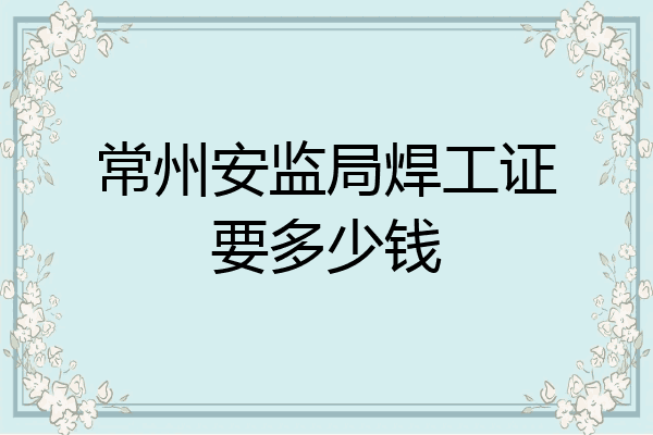常州安监局焊工证要多少钱