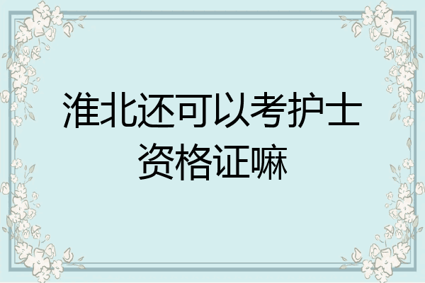 淮北还可以考护士资格证嘛