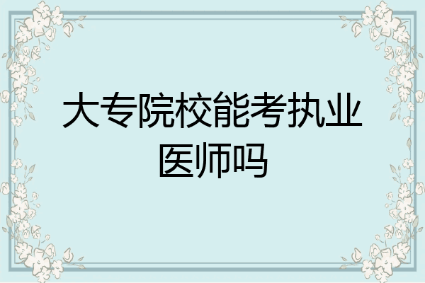大专院校能考执业医师吗