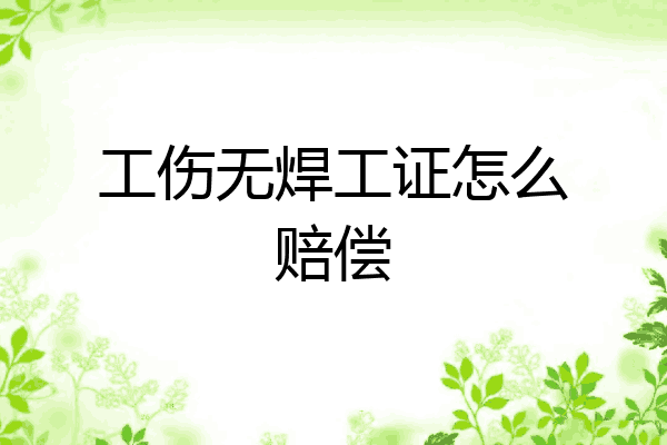 工伤无焊工证怎么赔偿