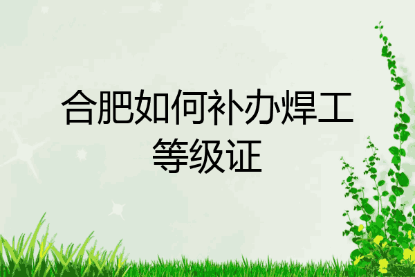 合肥如何补办焊工等级证