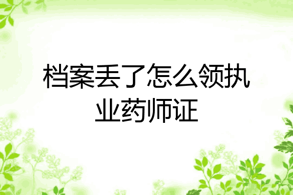 档案丢了怎么领执业药师证