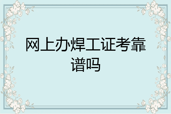 网上办焊工证考靠谱吗