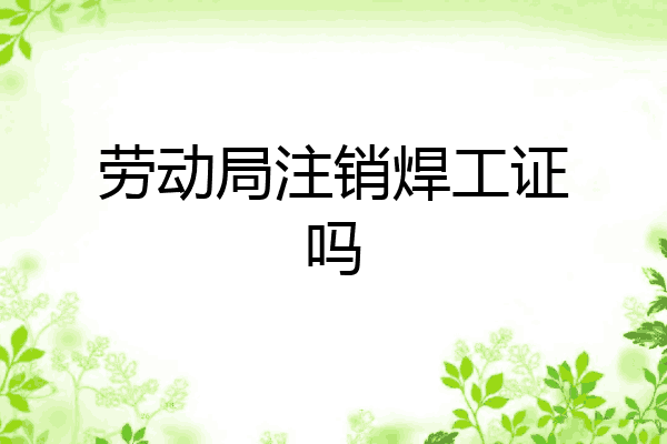 劳动局注销焊工证吗