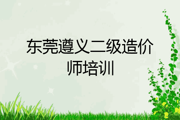 东莞遵义二级造价师培训