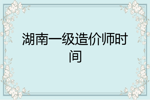 湖南一级造价师时间