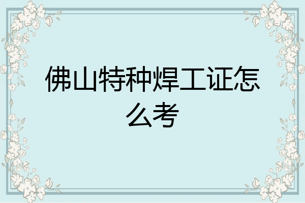 佛山特种焊工证怎么考