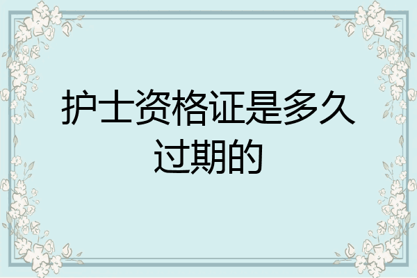 护士资格证是多久过期的