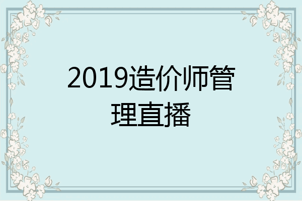 2019造价师管理直播