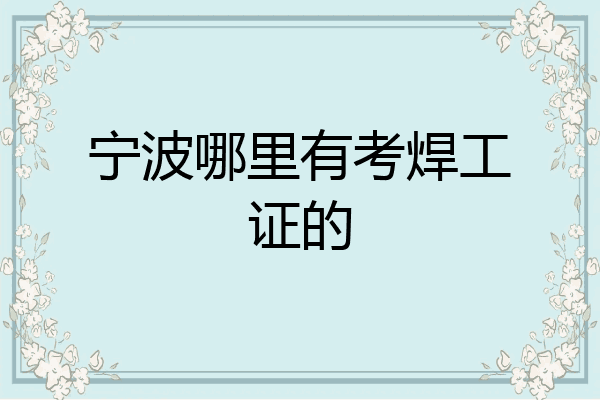 宁波哪里有考焊工证的
