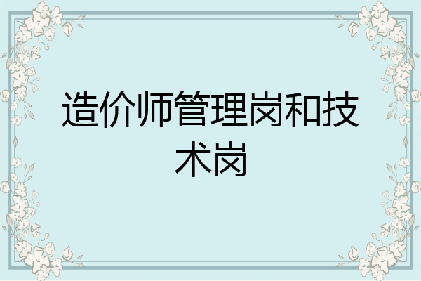 造价师管理岗和技术岗