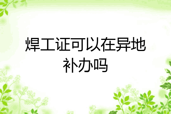 焊工证可以在异地补办吗