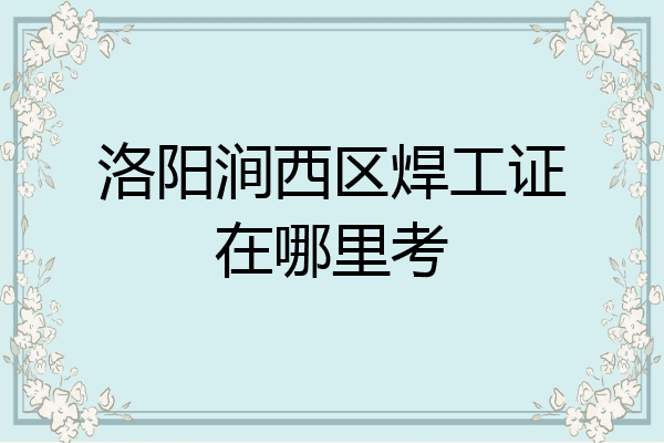 洛阳涧西区焊工证在哪里考