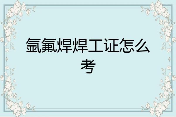 氩氟焊焊工证怎么考