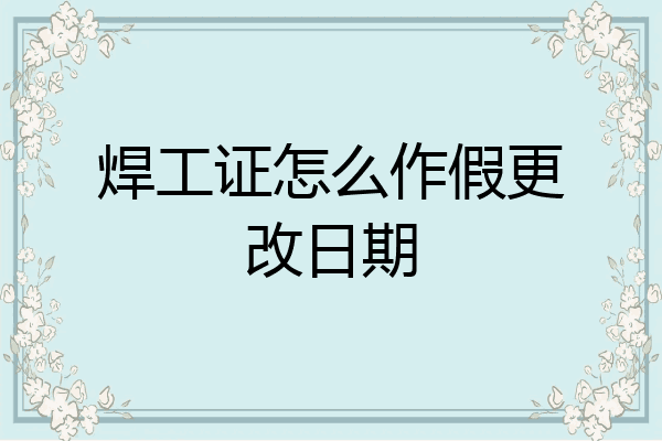 焊工证怎么作假更改日期