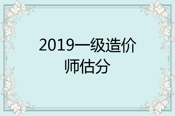 2019一级造价师估分