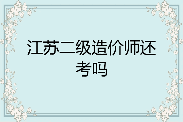 江苏二级造价师还考吗