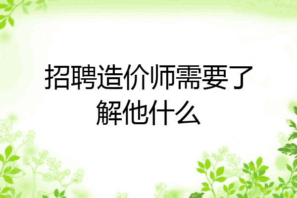 招聘造价师需要了解他什么