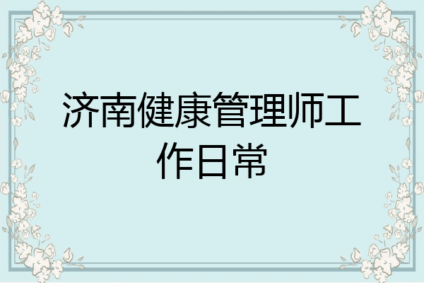 济南健康管理师工作日常