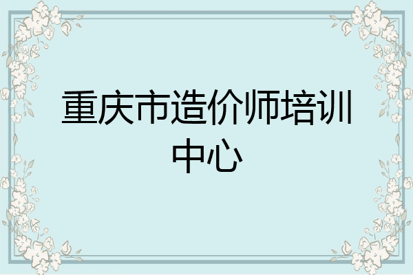 重庆市造价师培训中心