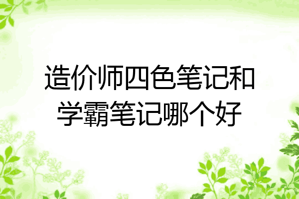造价师四色笔记和学霸笔记哪个好