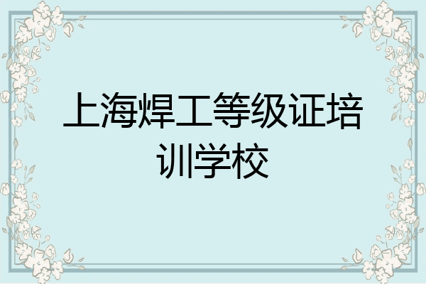 上海焊工等级证培训学校