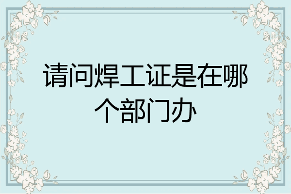 请问焊工证是在哪个部门办