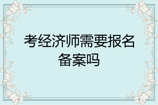 考经济师需要报名备案吗