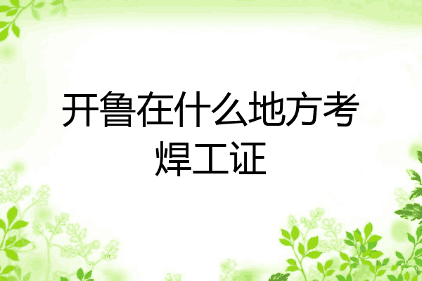 开鲁在什么地方考焊工证