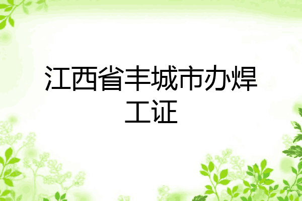 江西省丰城市办焊工证