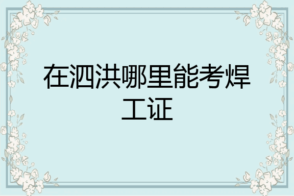 在泗洪哪里能考焊工证