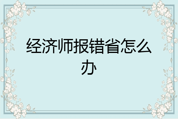 经济师报错省怎么办