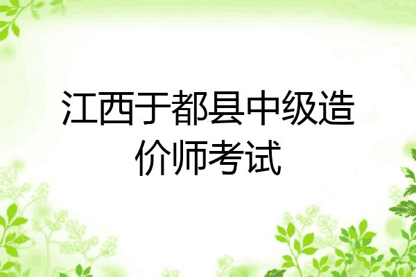 江西于都县中级造价师考试