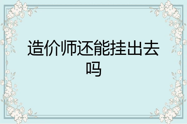 造价师还能挂出去吗