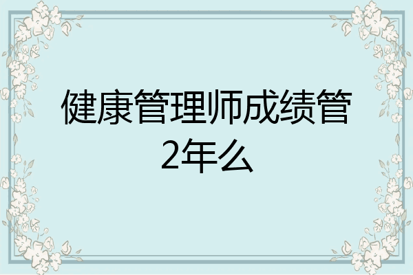 健康管理师成绩管2年么