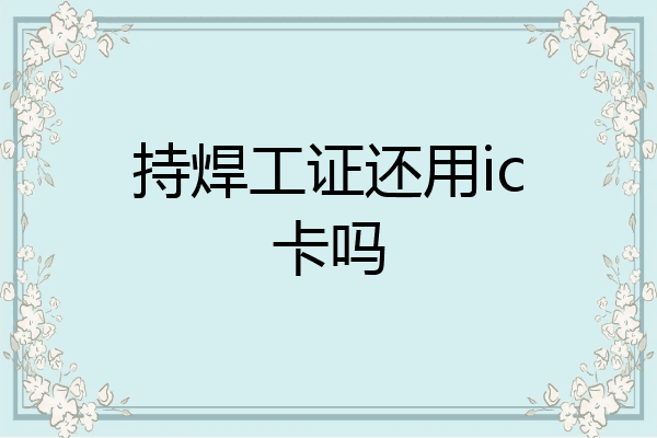 持焊工证还用ic卡吗