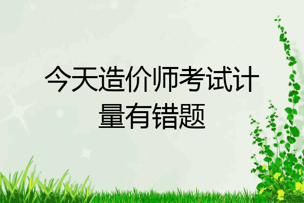 今天造价师考试计量有错题